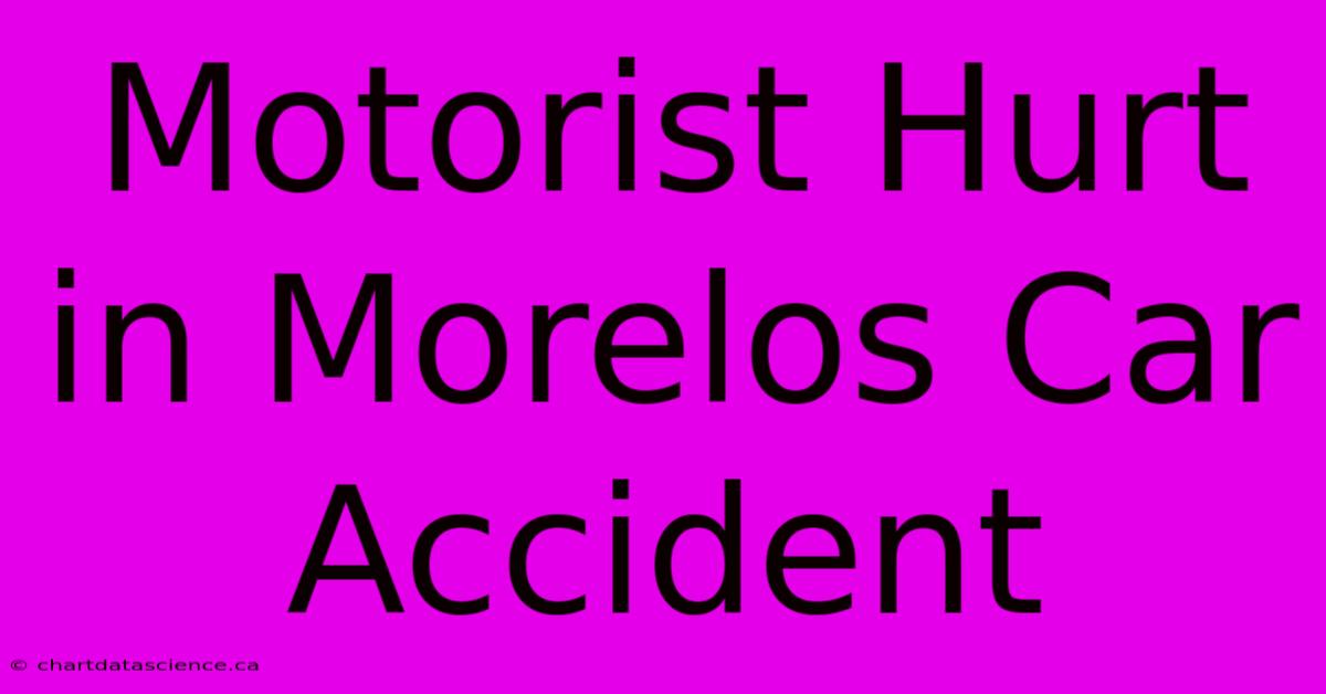 Motorist Hurt In Morelos Car Accident