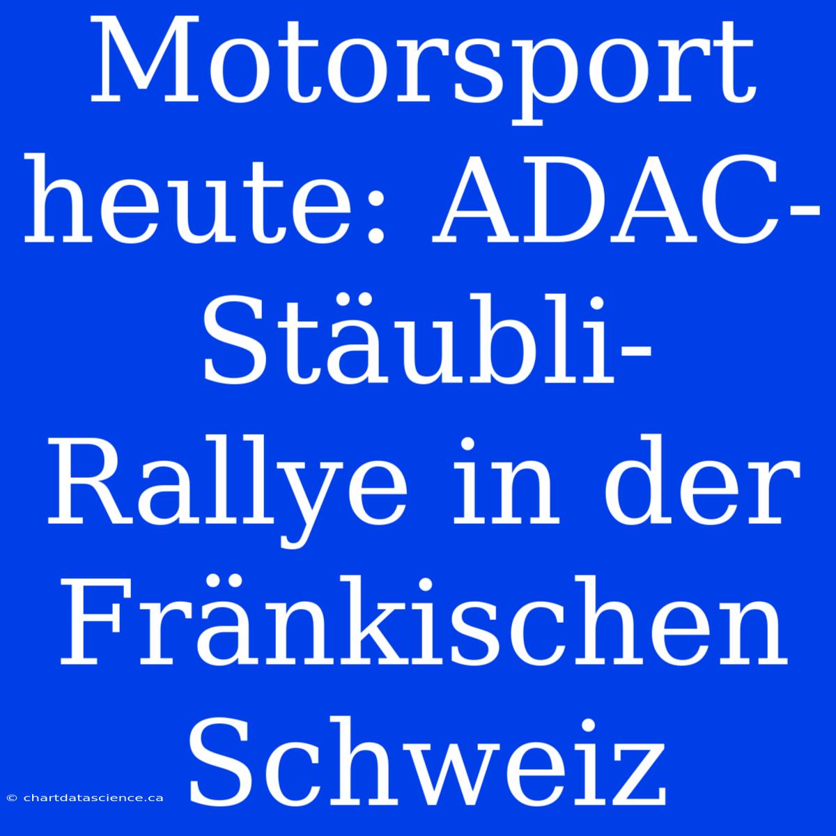 Motorsport Heute: ADAC-Stäubli-Rallye In Der Fränkischen Schweiz