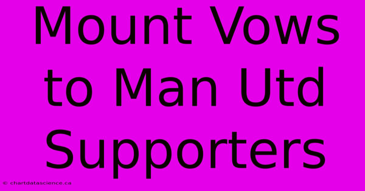 Mount Vows To Man Utd Supporters