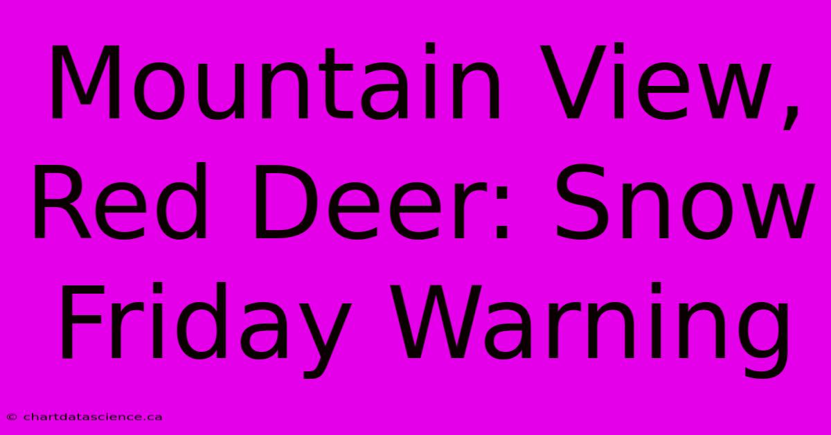 Mountain View, Red Deer: Snow Friday Warning