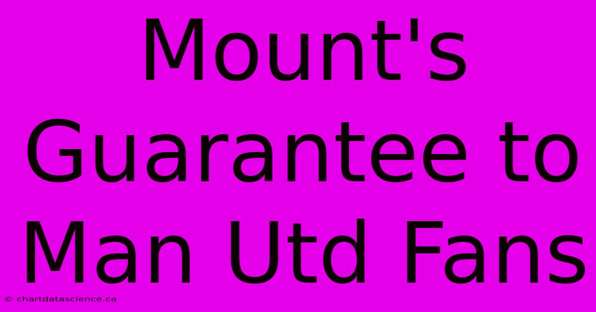 Mount's Guarantee To Man Utd Fans