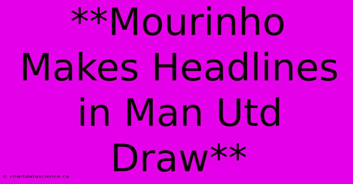 **Mourinho Makes Headlines In Man Utd Draw**