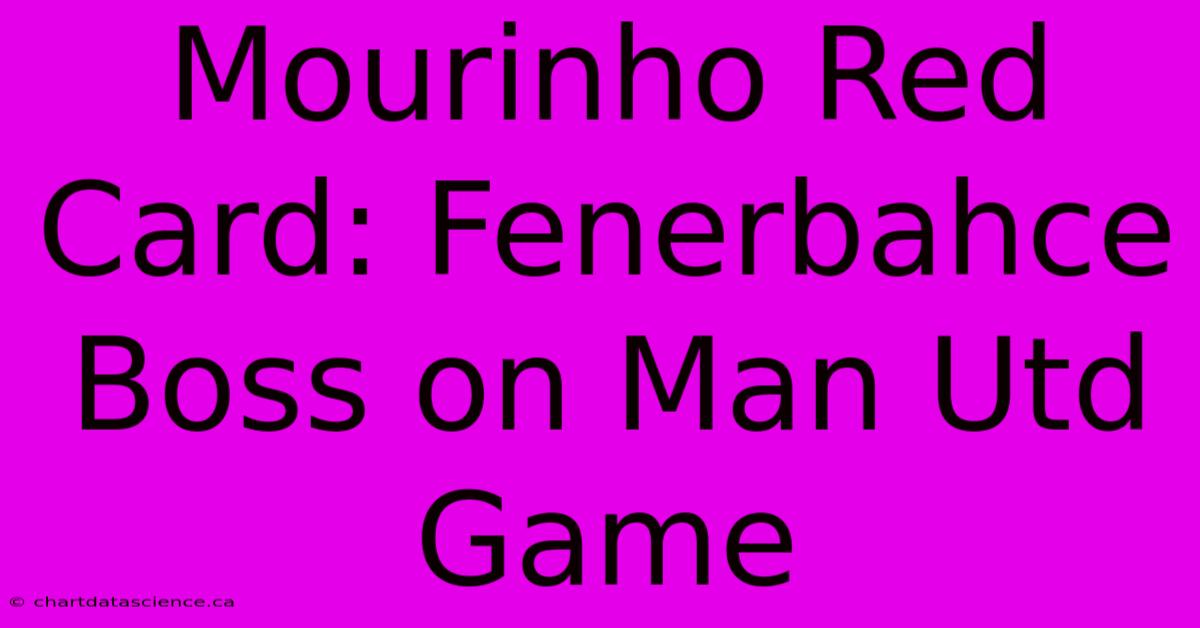 Mourinho Red Card: Fenerbahce Boss On Man Utd Game