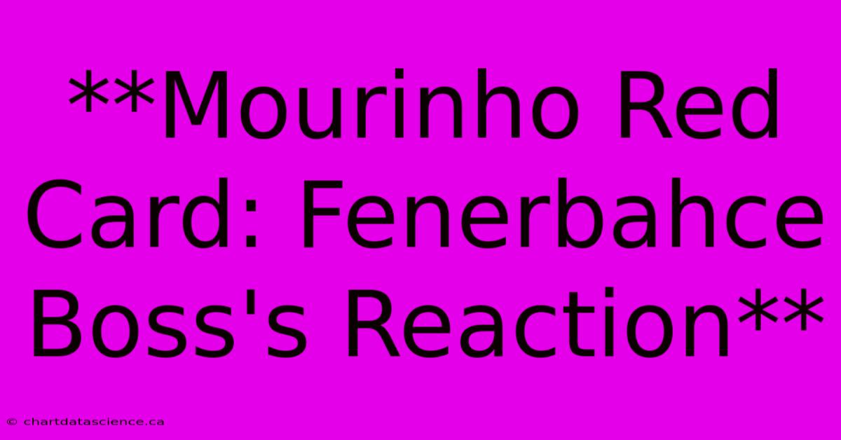 **Mourinho Red Card: Fenerbahce Boss's Reaction** 