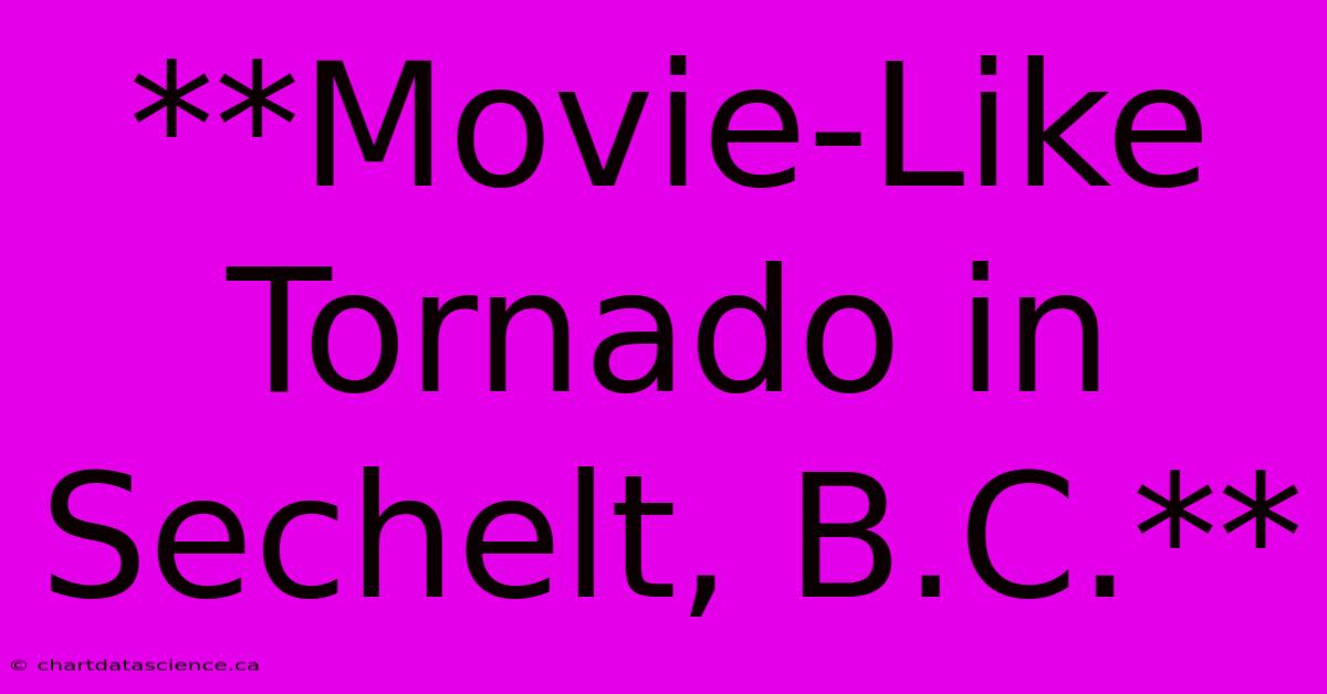 **Movie-Like Tornado In Sechelt, B.C.**