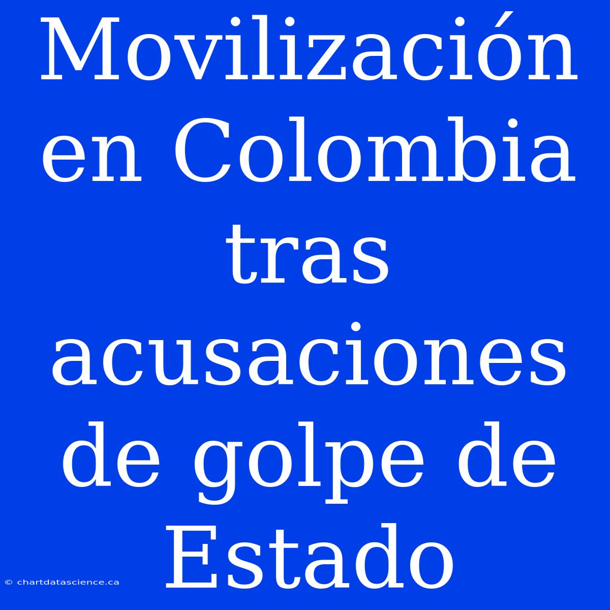 Movilización En Colombia Tras Acusaciones De Golpe De Estado