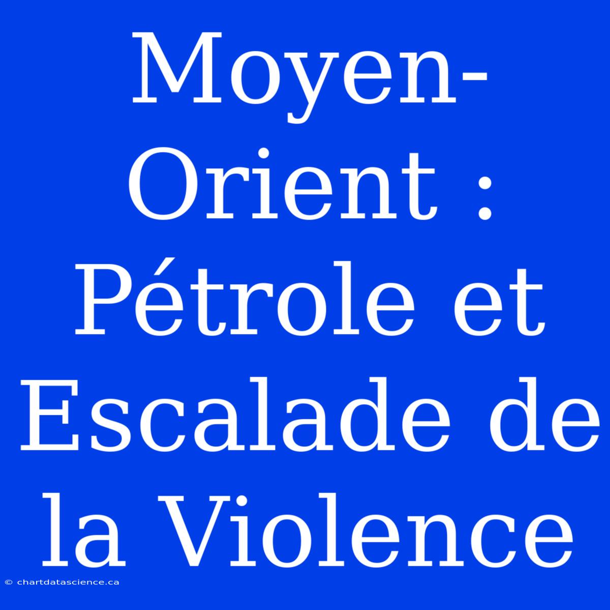 Moyen-Orient : Pétrole Et Escalade De La Violence