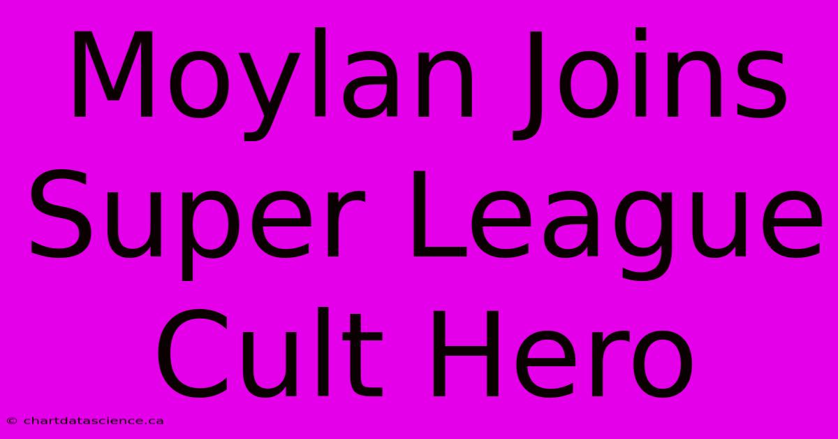 Moylan Joins Super League Cult Hero