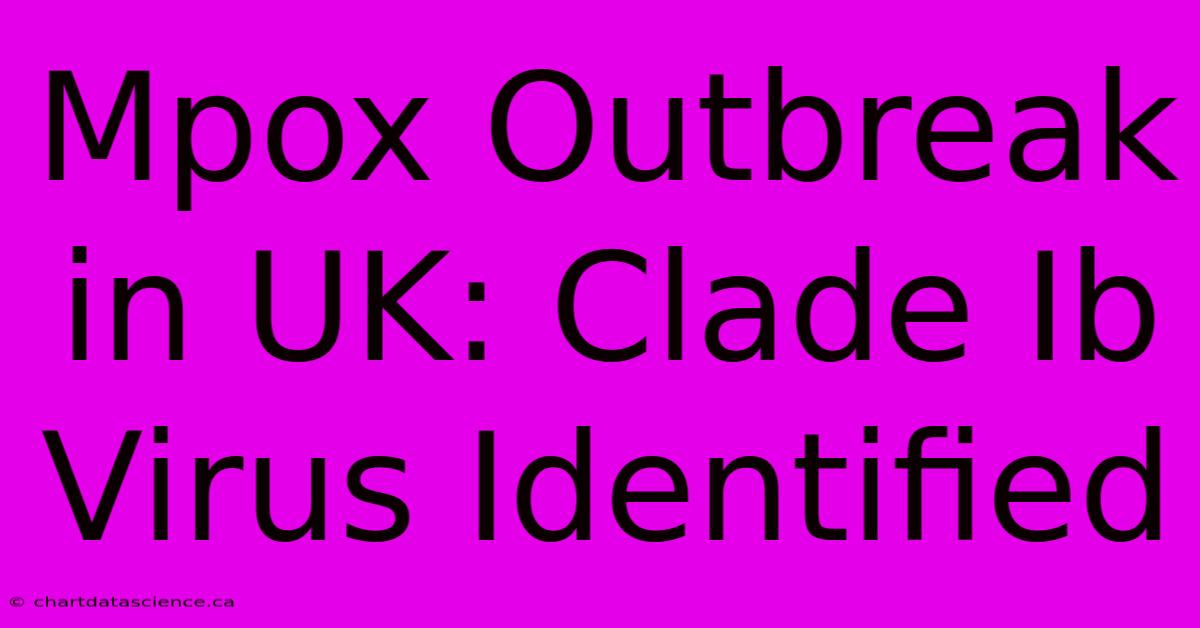 Mpox Outbreak In UK: Clade Ib Virus Identified