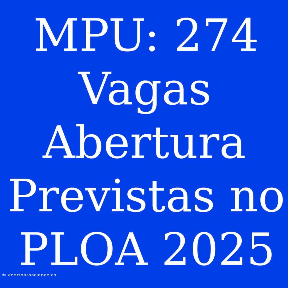 MPU: 274 Vagas Abertura Previstas No PLOA 2025