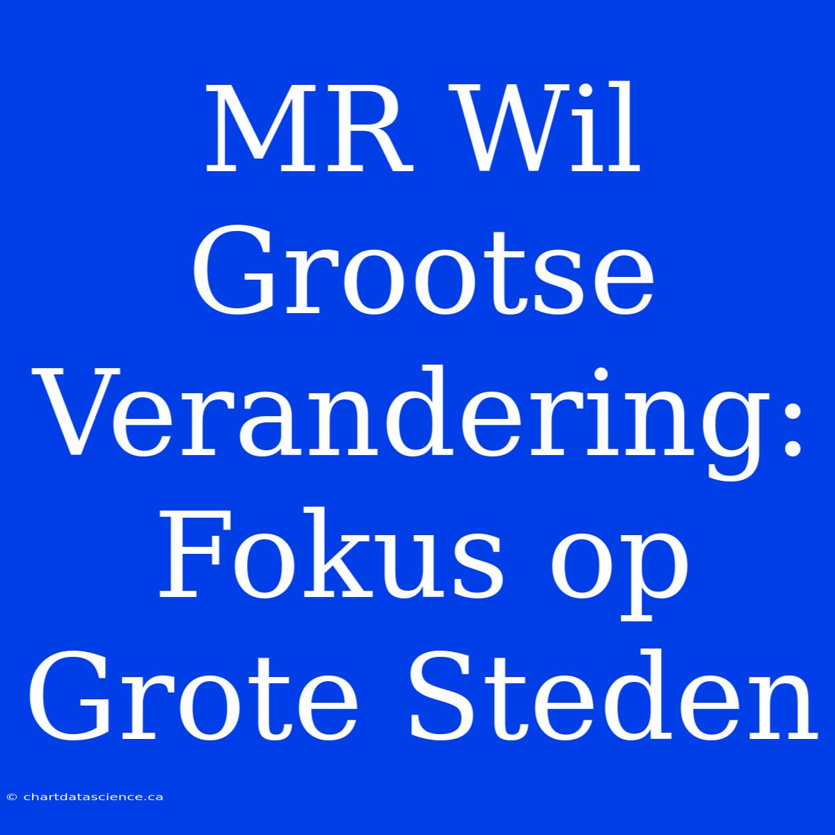 MR Wil Grootse Verandering: Fokus Op Grote Steden