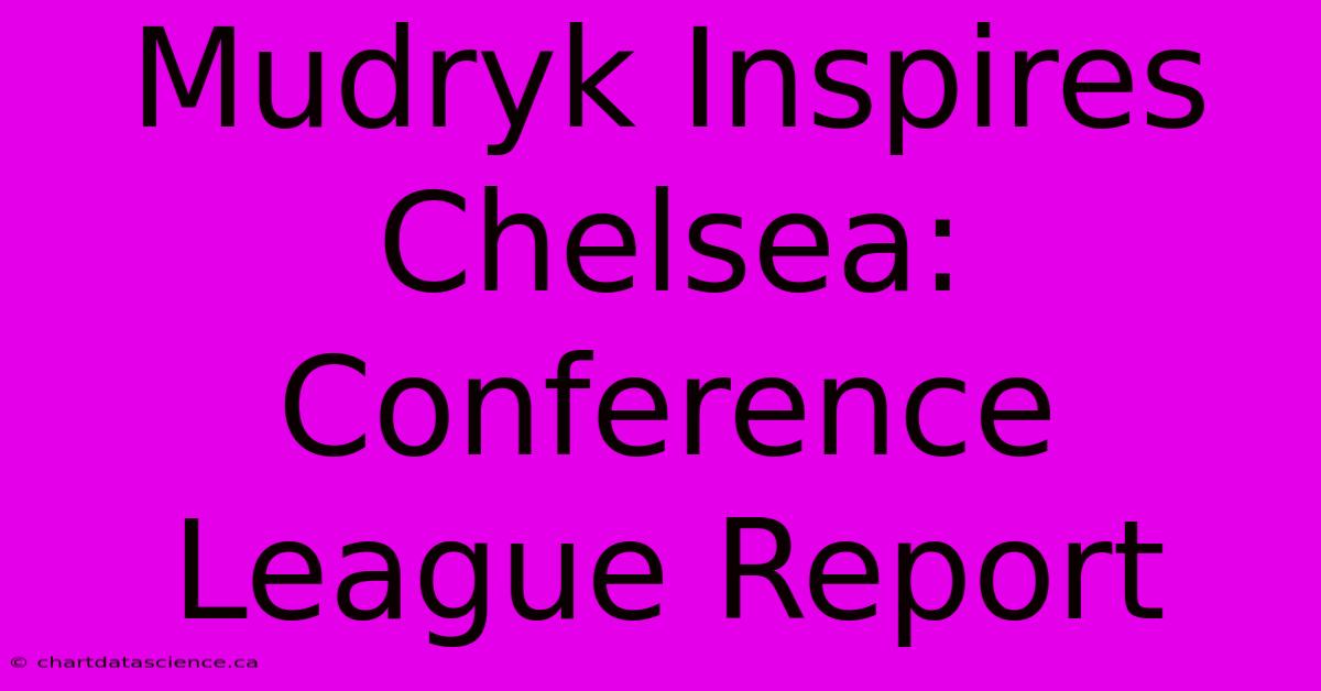 Mudryk Inspires Chelsea: Conference League Report