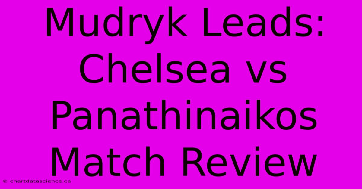 Mudryk Leads: Chelsea Vs Panathinaikos Match Review 