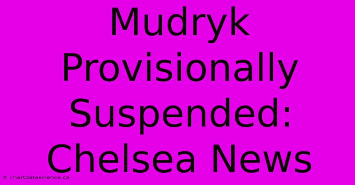 Mudryk Provisionally Suspended: Chelsea News