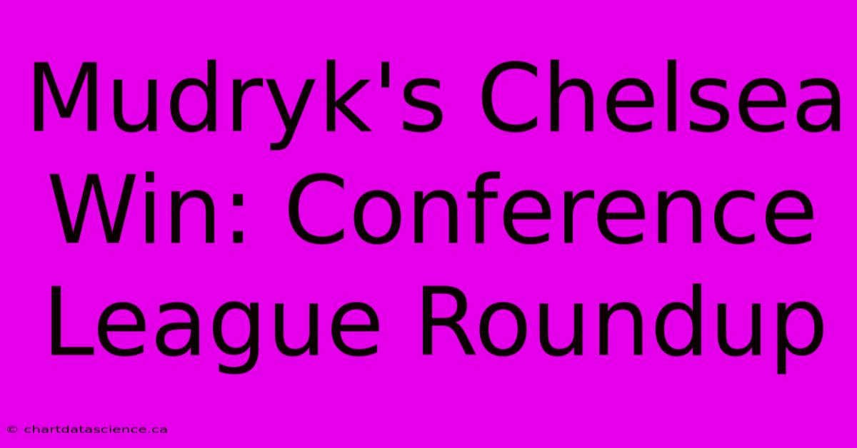 Mudryk's Chelsea Win: Conference League Roundup