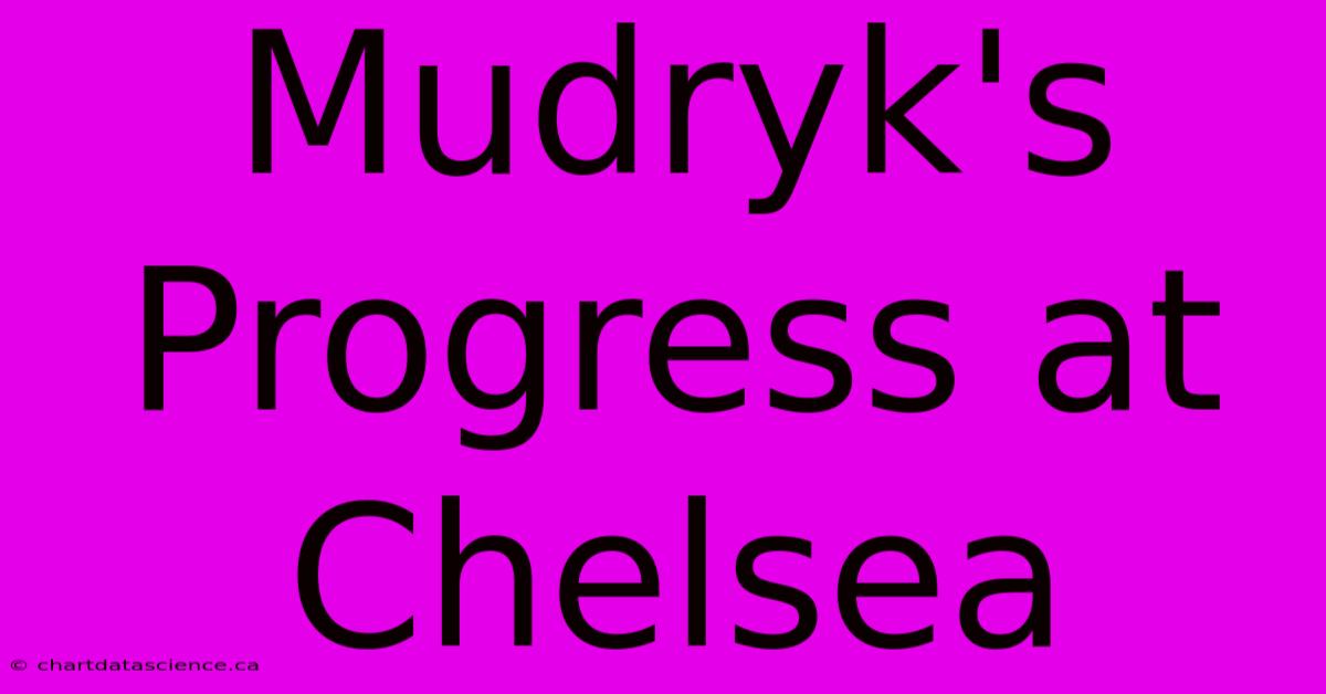 Mudryk's Progress At Chelsea 