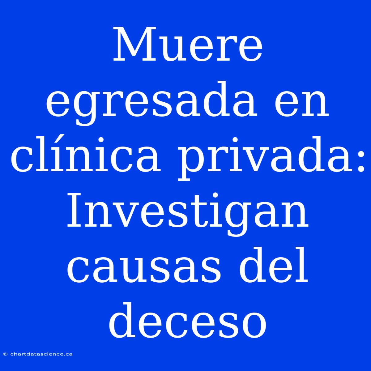 Muere Egresada En Clínica Privada: Investigan Causas Del Deceso