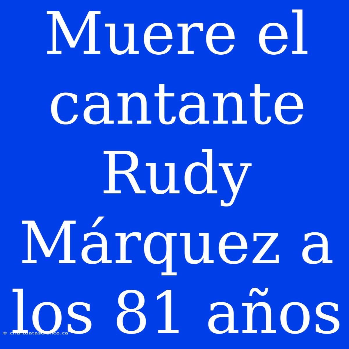 Muere El Cantante Rudy Márquez A Los 81 Años