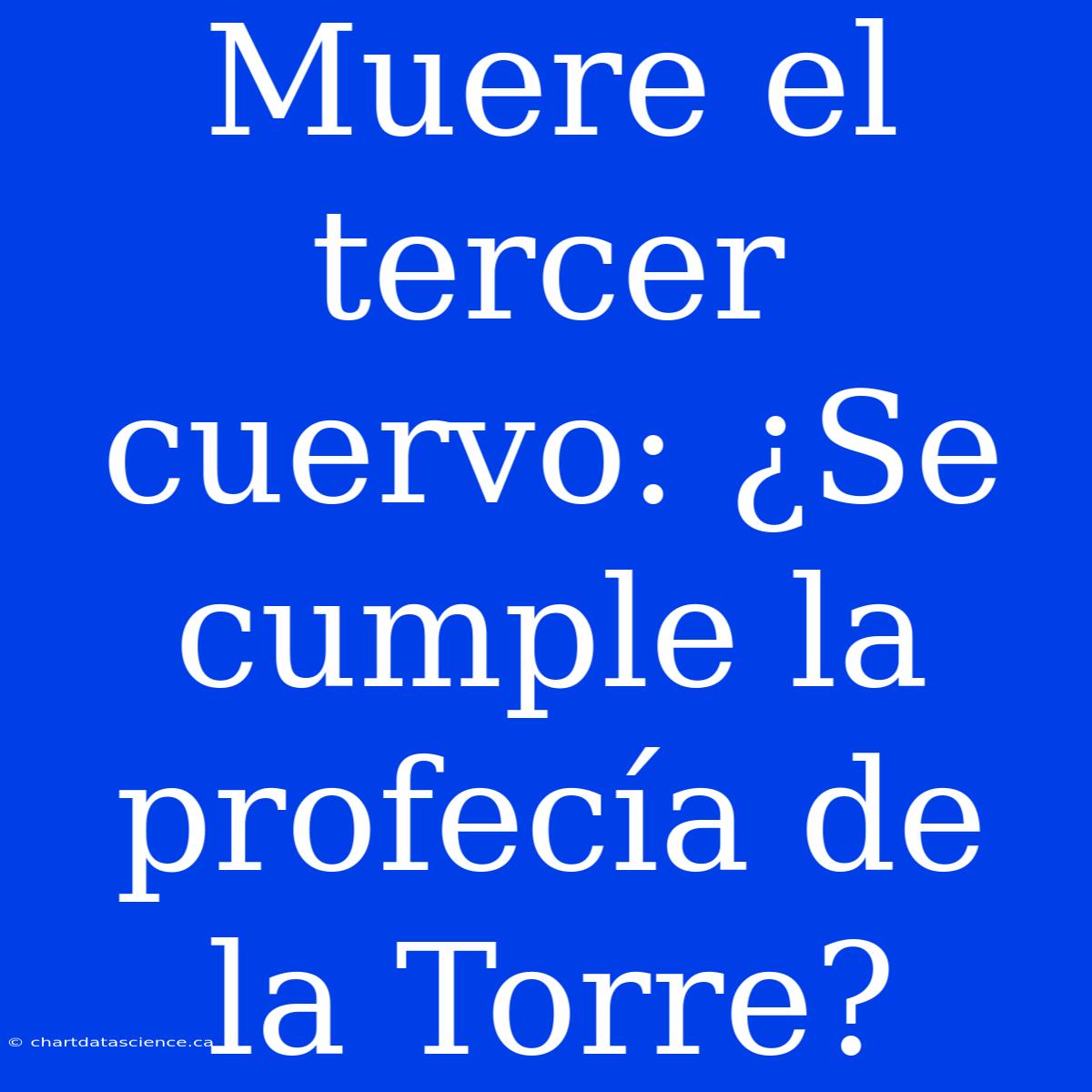 Muere El Tercer Cuervo: ¿Se Cumple La Profecía De La Torre?