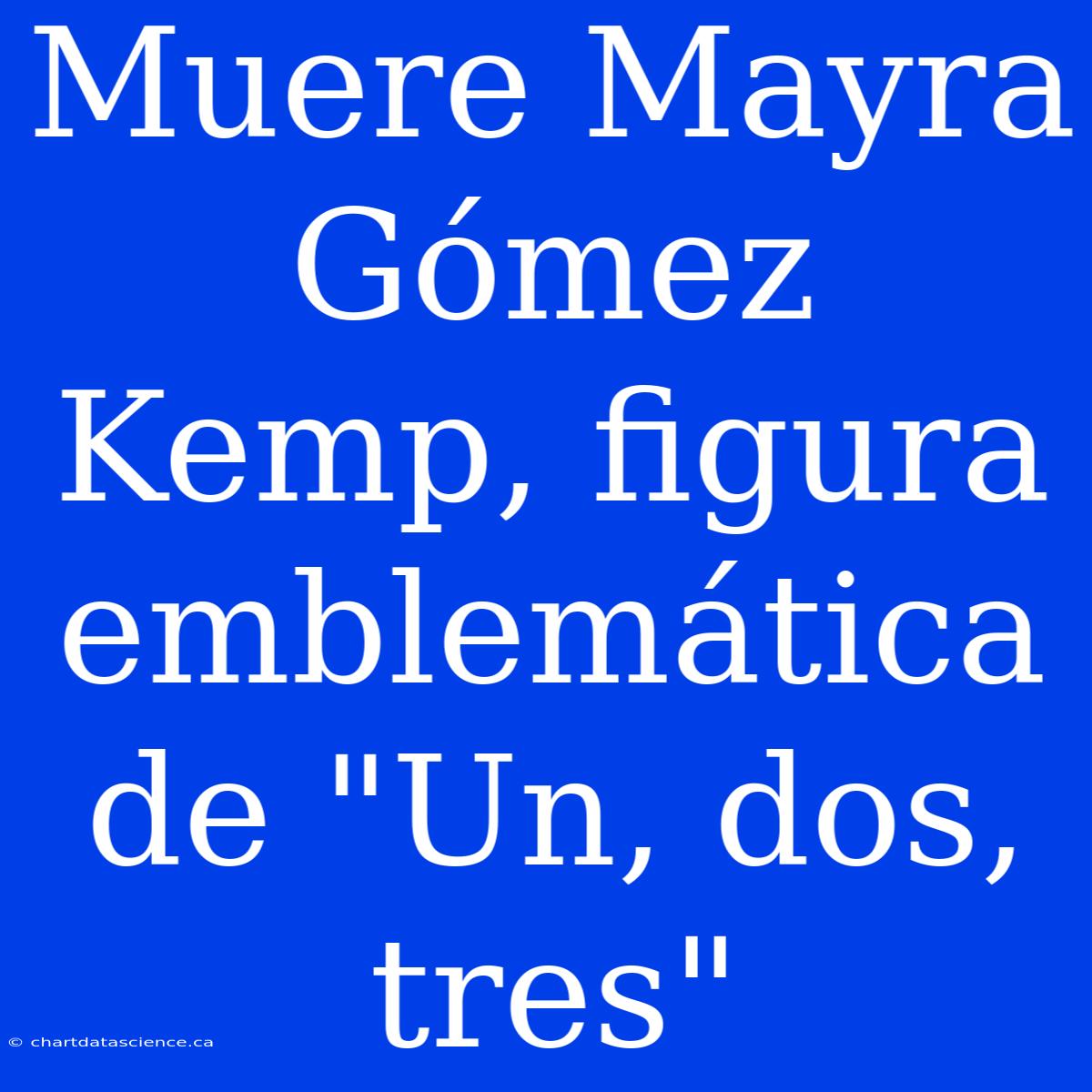 Muere Mayra Gómez Kemp, Figura Emblemática De 