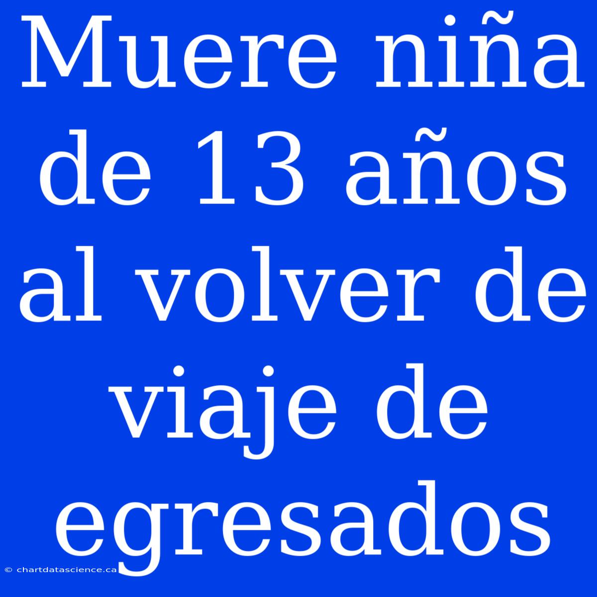 Muere Niña De 13 Años Al Volver De Viaje De Egresados