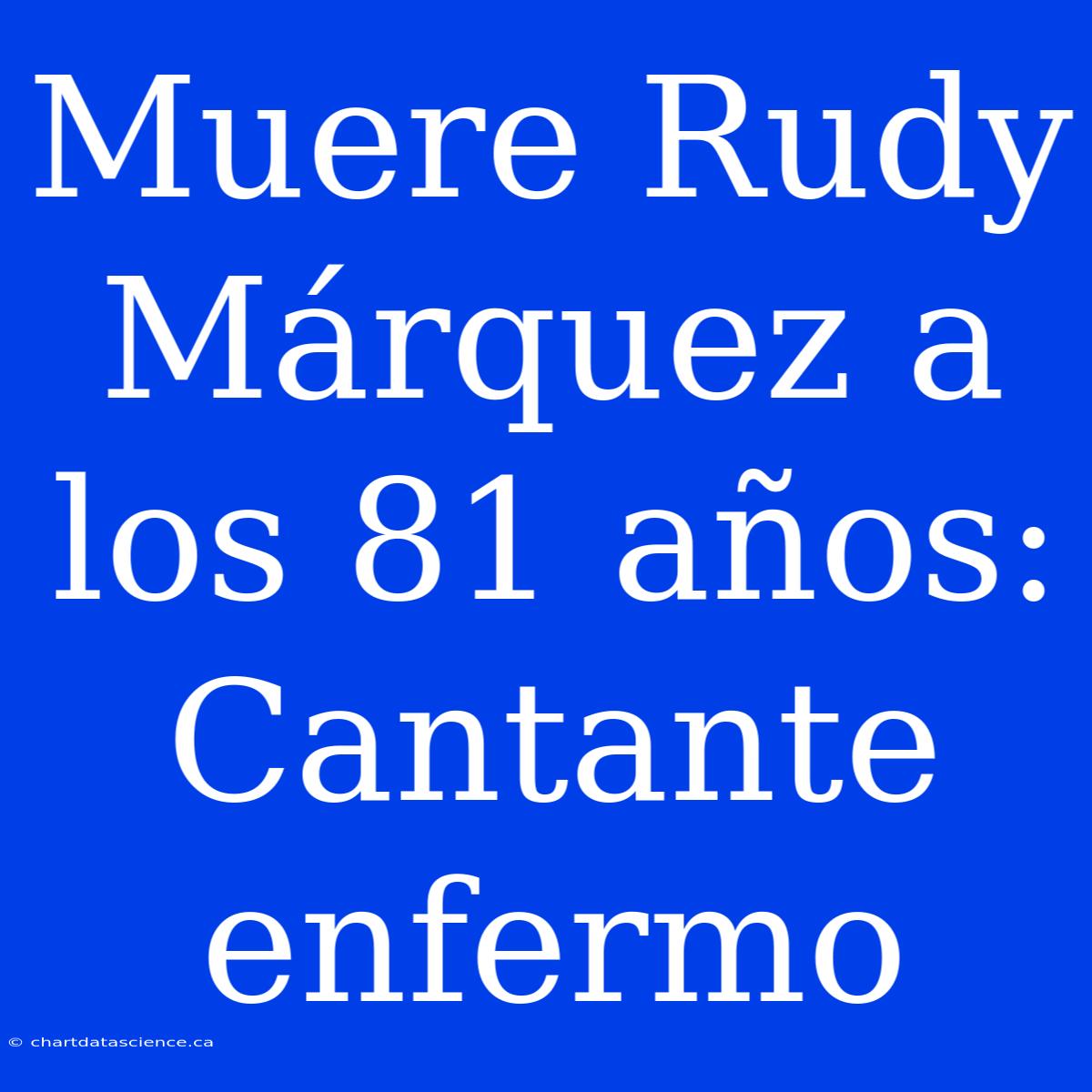 Muere Rudy Márquez A Los 81 Años: Cantante Enfermo