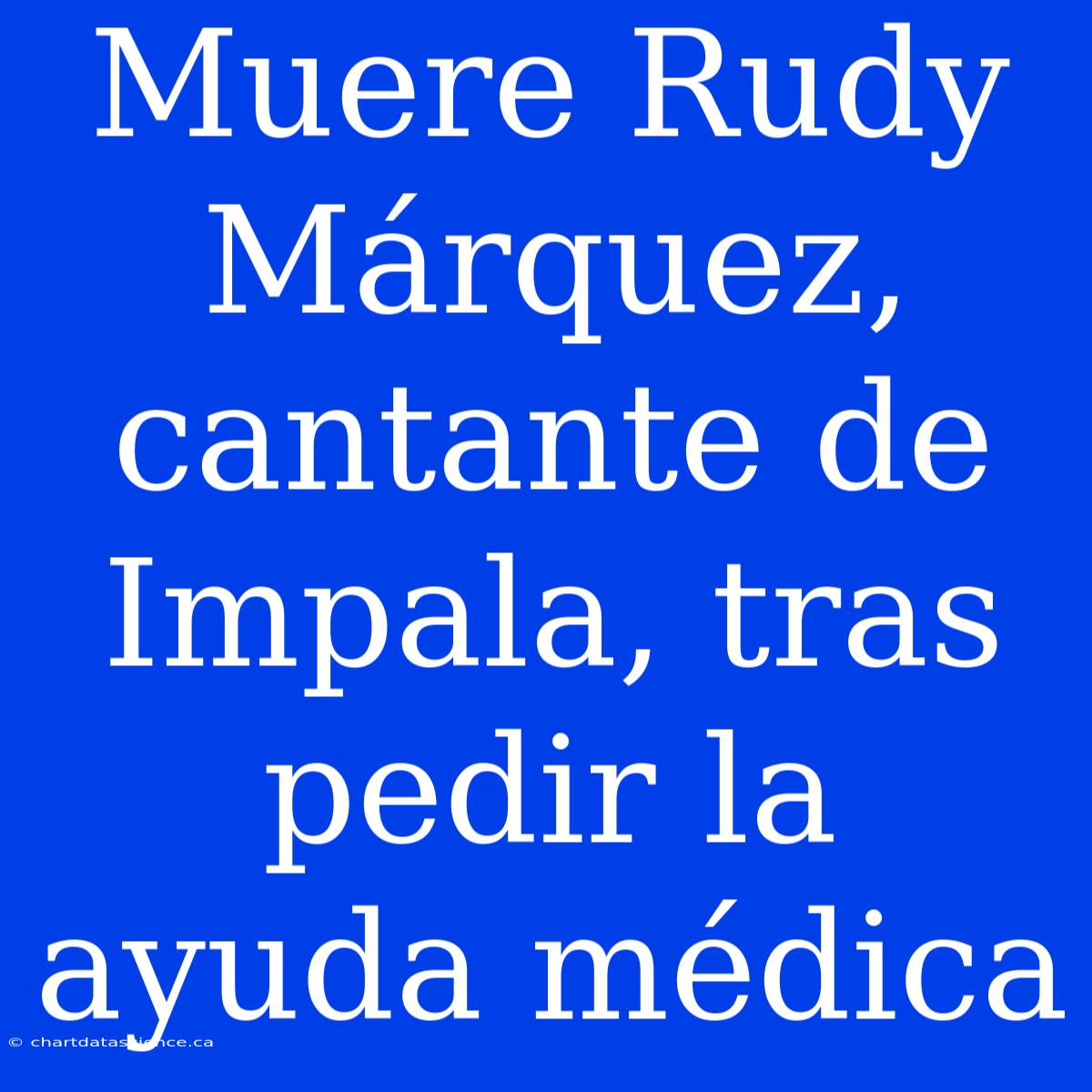 Muere Rudy Márquez, Cantante De Impala, Tras Pedir La Ayuda Médica