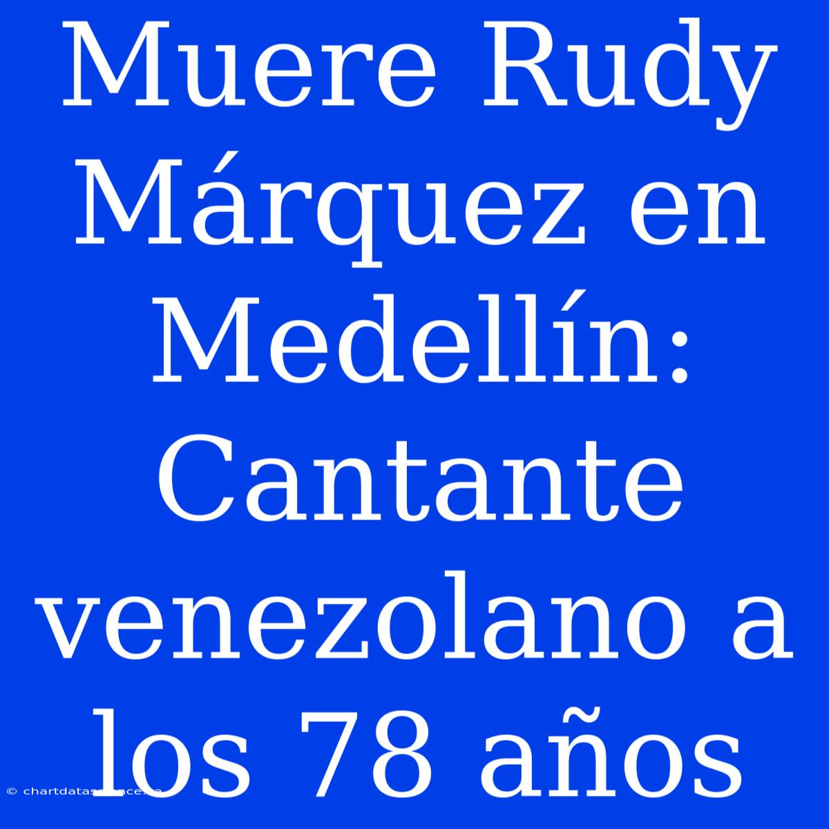 Muere Rudy Márquez En Medellín: Cantante Venezolano A Los 78 Años