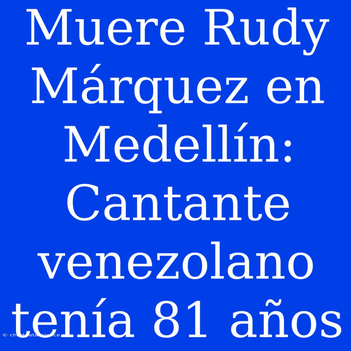 Muere Rudy Márquez En Medellín: Cantante Venezolano Tenía 81 Años