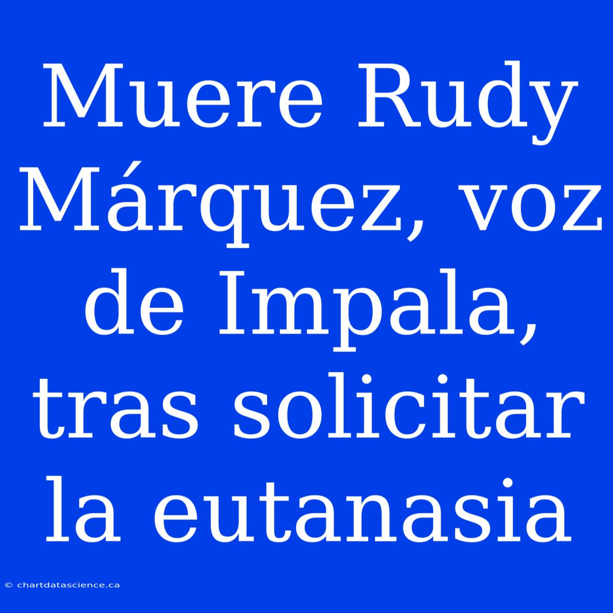 Muere Rudy Márquez, Voz De Impala, Tras Solicitar La Eutanasia