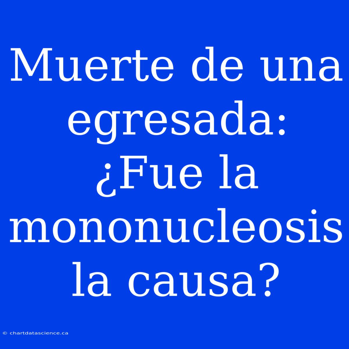 Muerte De Una Egresada: ¿Fue La Mononucleosis La Causa?