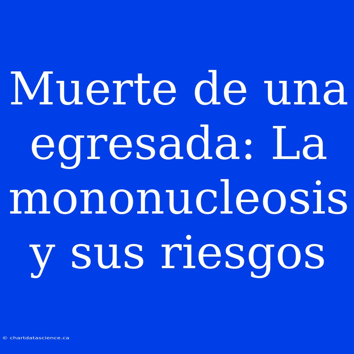 Muerte De Una Egresada: La Mononucleosis Y Sus Riesgos