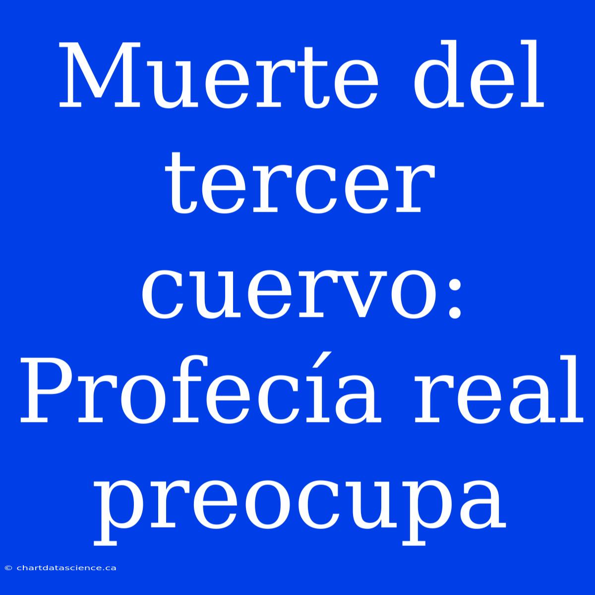 Muerte Del Tercer Cuervo: Profecía Real Preocupa