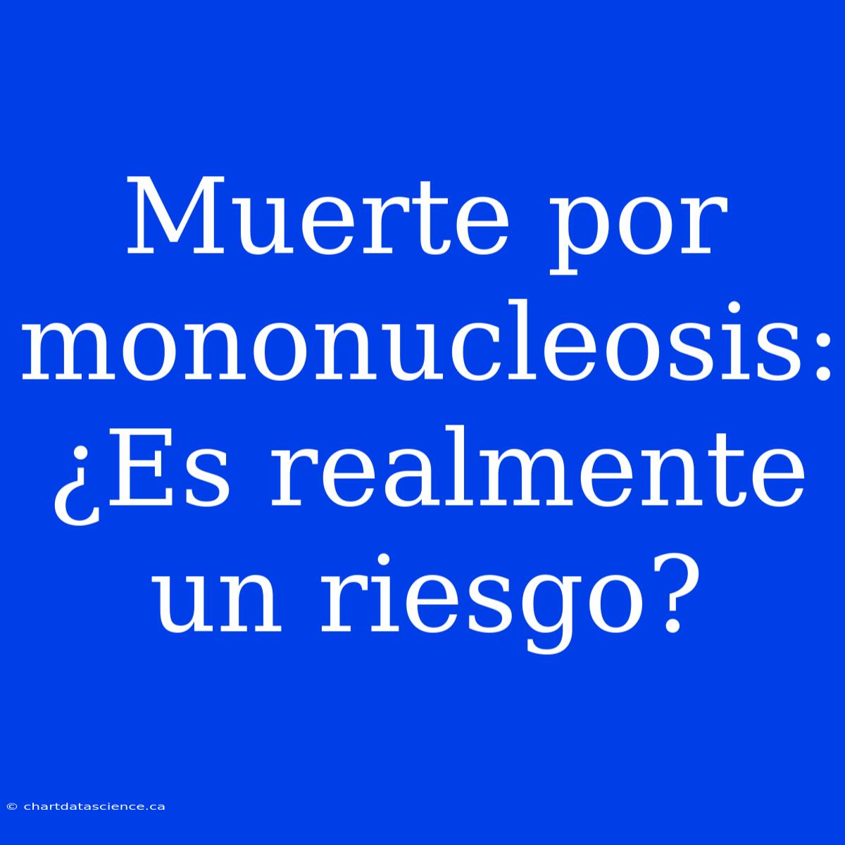 Muerte Por Mononucleosis: ¿Es Realmente Un Riesgo?