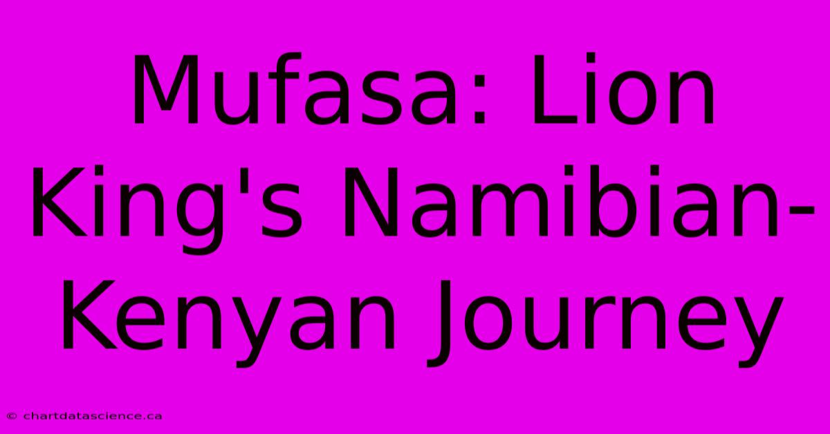 Mufasa: Lion King's Namibian-Kenyan Journey