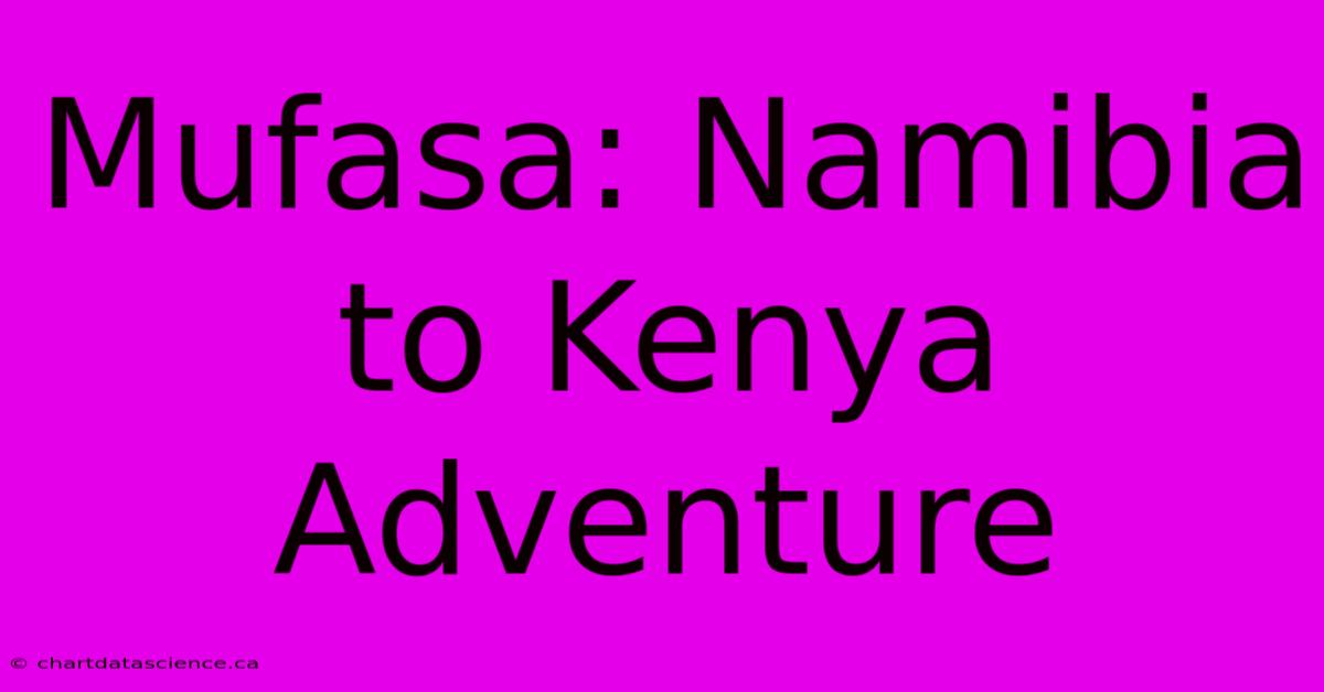 Mufasa: Namibia To Kenya Adventure