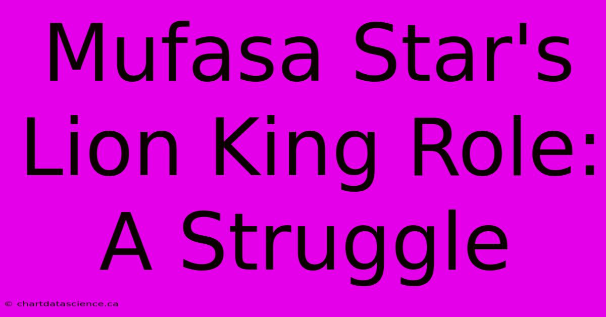 Mufasa Star's Lion King Role: A Struggle