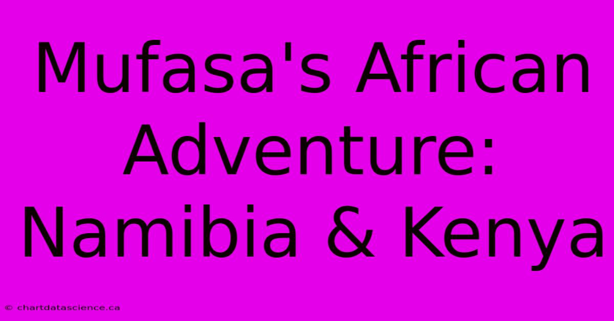 Mufasa's African Adventure: Namibia & Kenya