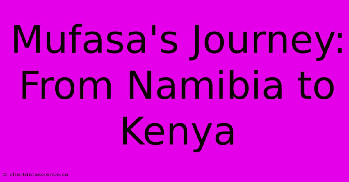 Mufasa's Journey: From Namibia To Kenya