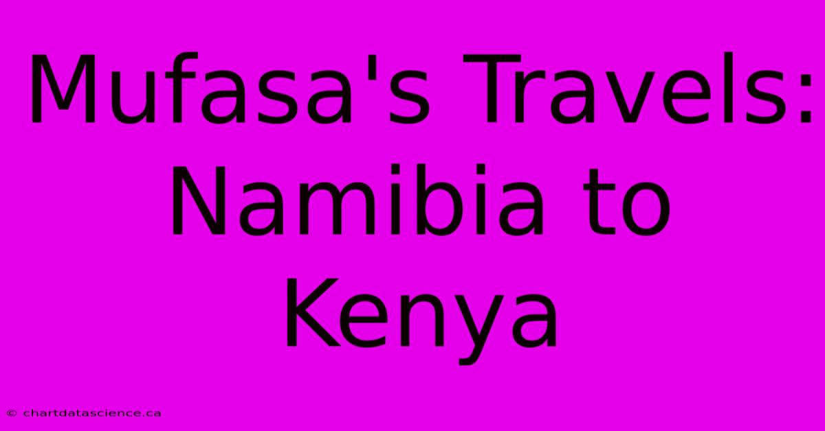 Mufasa's Travels: Namibia To Kenya