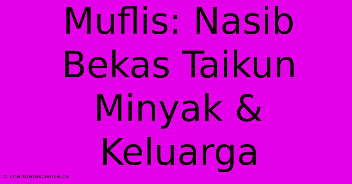 Muflis: Nasib Bekas Taikun Minyak & Keluarga