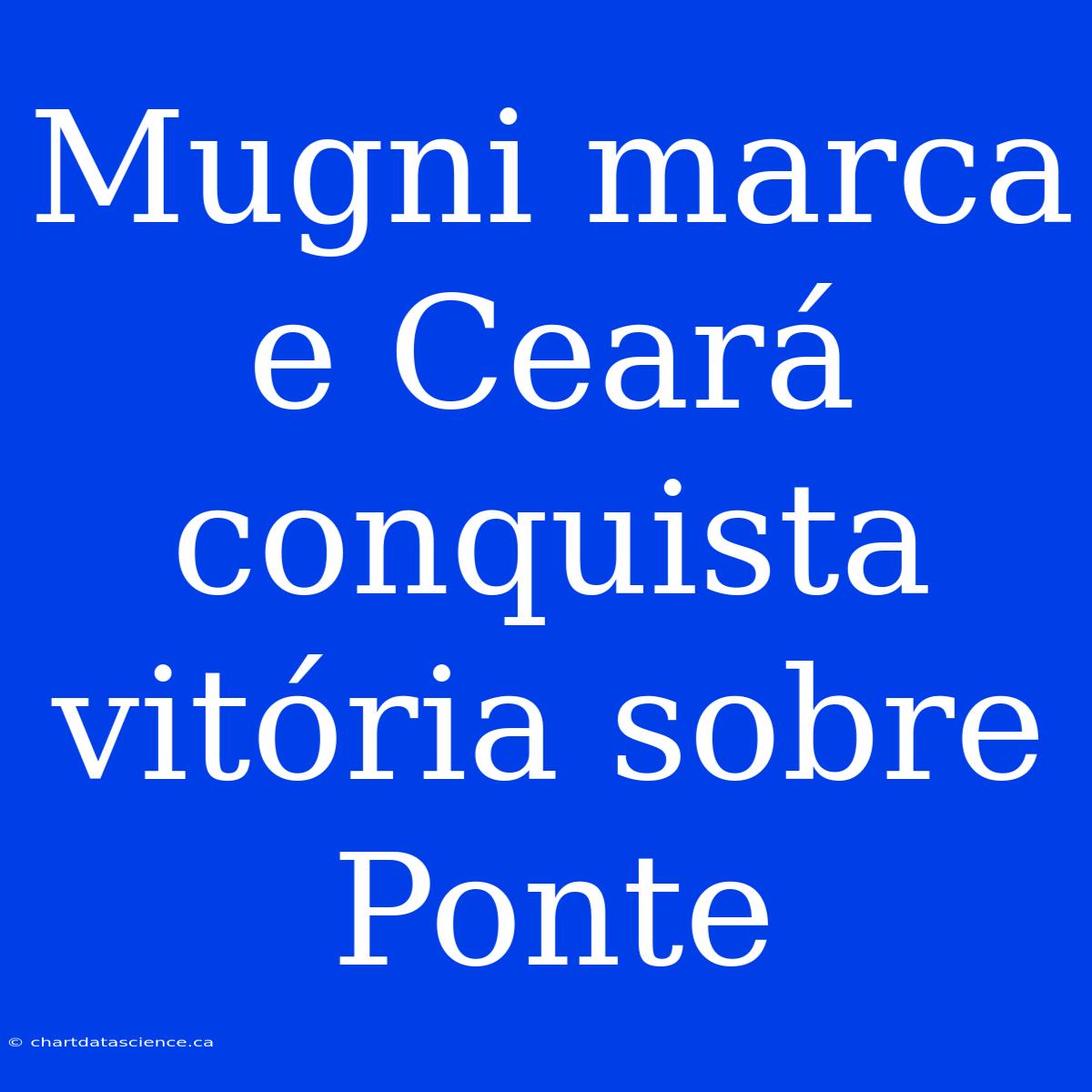 Mugni Marca E Ceará Conquista Vitória Sobre Ponte