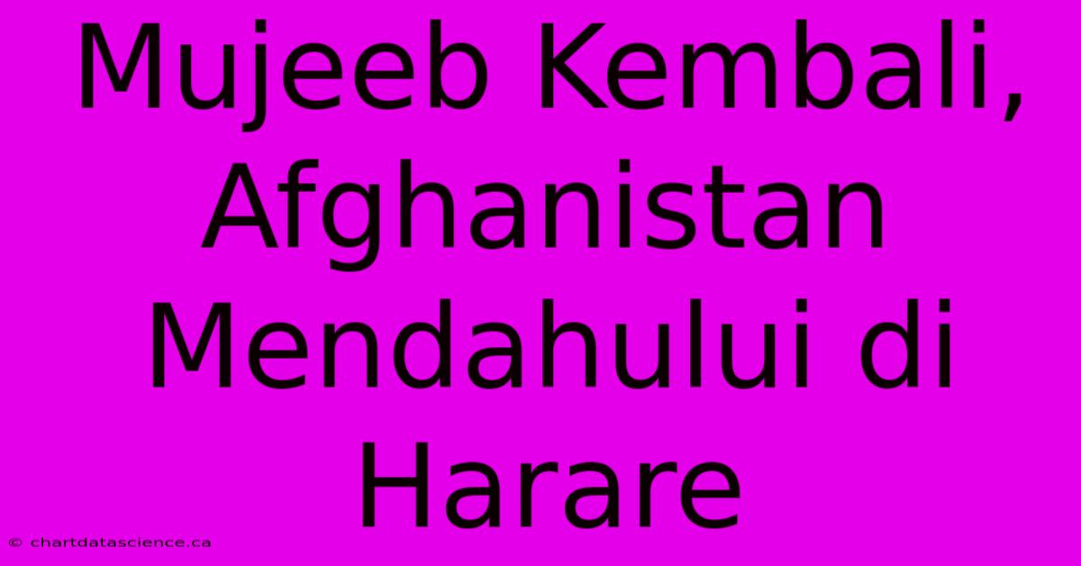 Mujeeb Kembali, Afghanistan Mendahului Di Harare