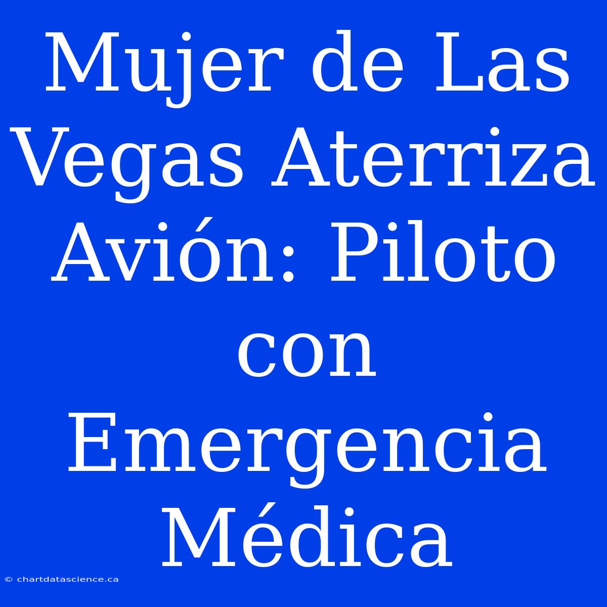 Mujer De Las Vegas Aterriza Avión: Piloto Con Emergencia Médica