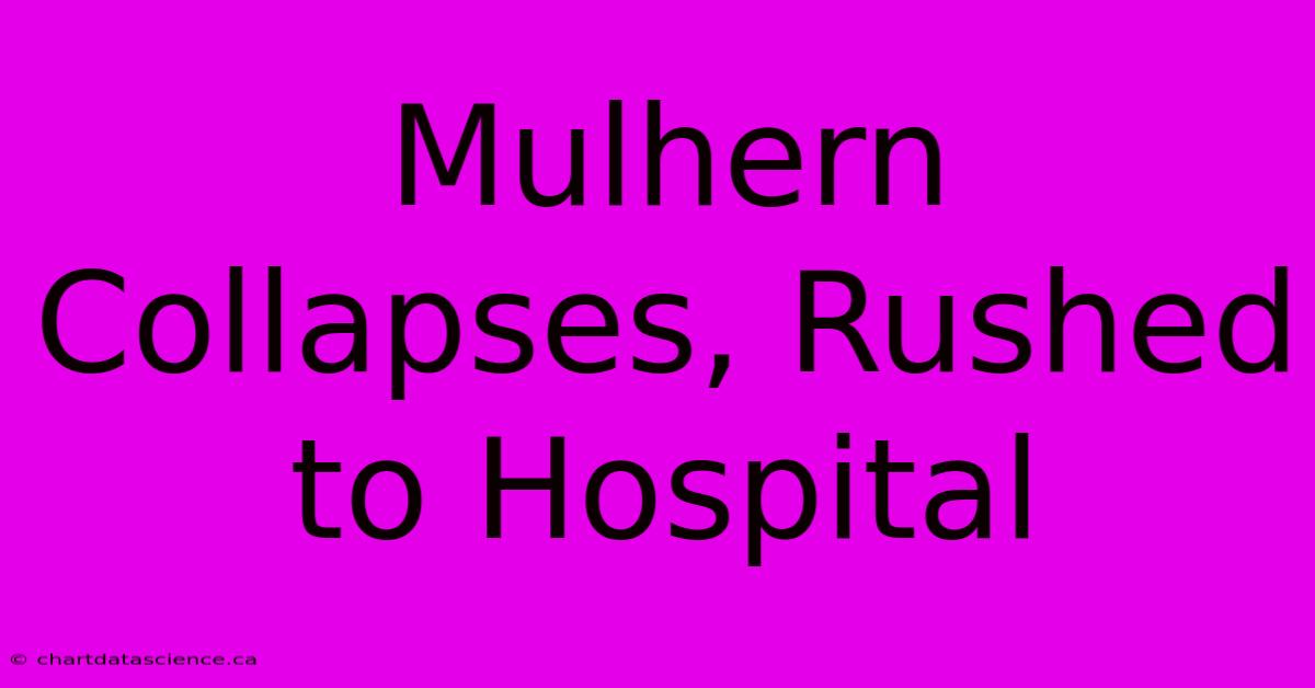 Mulhern Collapses, Rushed To Hospital