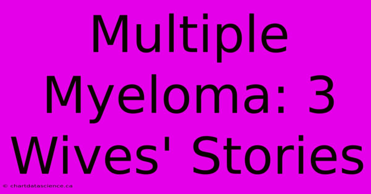 Multiple Myeloma: 3 Wives' Stories