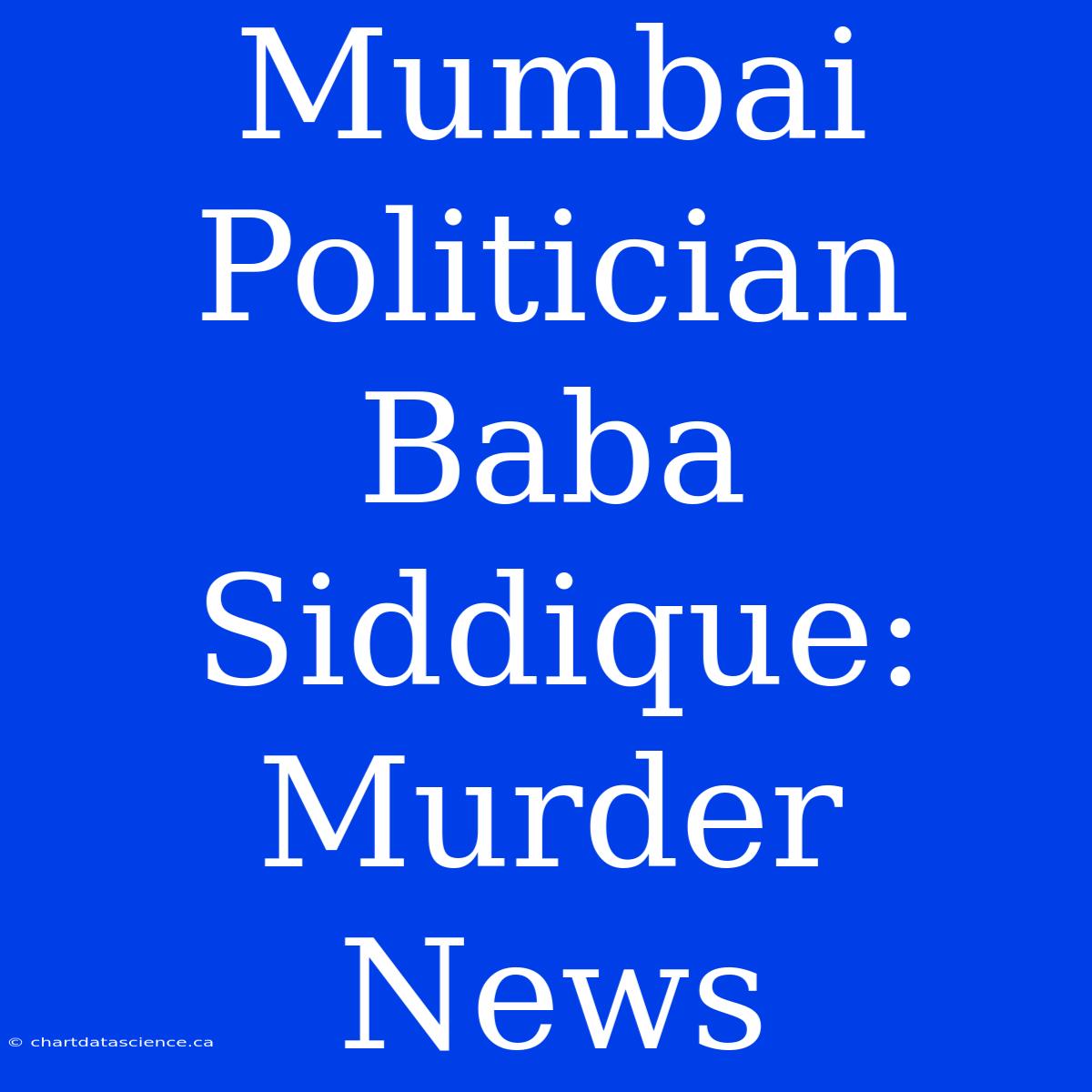 Mumbai Politician Baba Siddique: Murder News