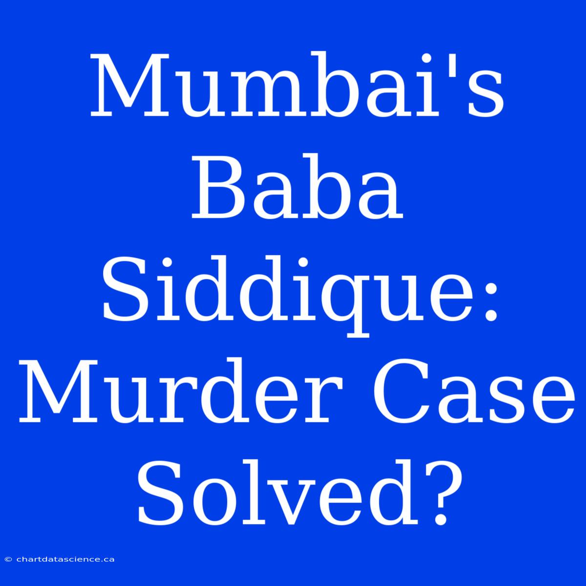 Mumbai's Baba Siddique: Murder Case Solved?