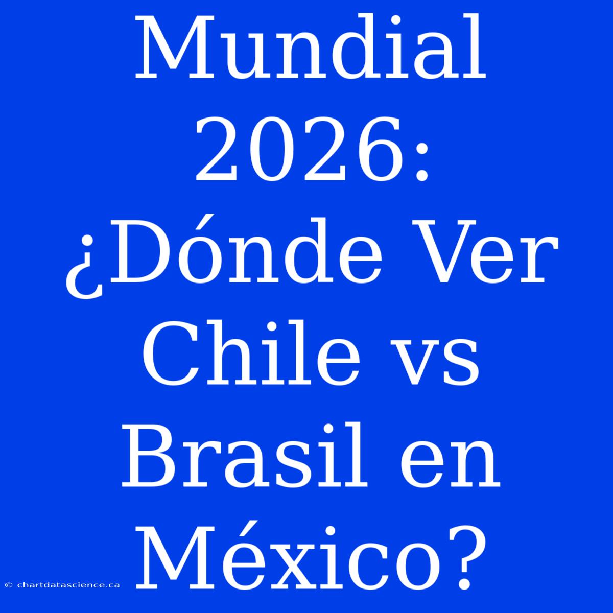 Mundial 2026: ¿Dónde Ver Chile Vs Brasil En México?