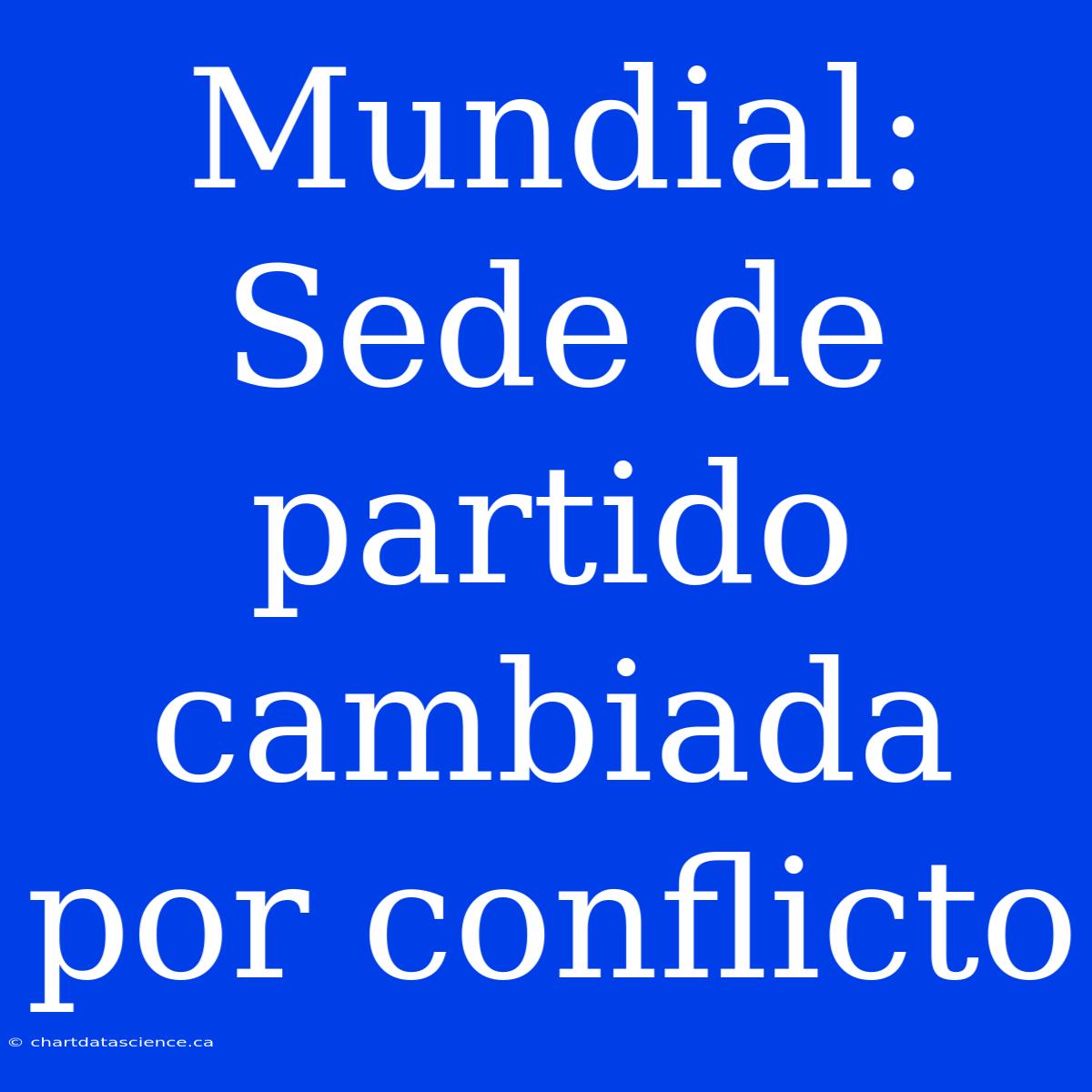 Mundial: Sede De Partido Cambiada Por Conflicto